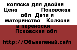 коляска для двойни › Цена ­ 12 000 - Псковская обл. Дети и материнство » Коляски и переноски   . Псковская обл.